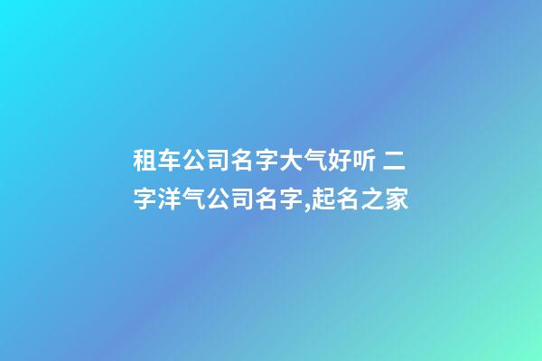 租车公司名字大气好听 二字洋气公司名字,起名之家-第1张-公司起名-玄机派